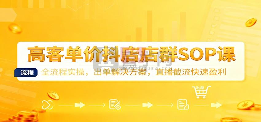 高客单价抖店店群SOP课:全流程实操,出单解决方案,直播截流快速盈利-喜学网 高客单价抖店店群SOP课:全流程实操,出单解决方案,直播截流快速盈利-喜学网