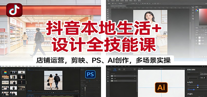 图片[1]-抖音本地生活+设计全技能课：店铺运营，剪映、PS、AI创作，多场景实操-喜学网