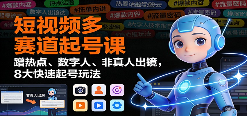 短视频多赛道起号课：蹭热点、数字人、非真人出镜，8大快速起号玩法-喜学网