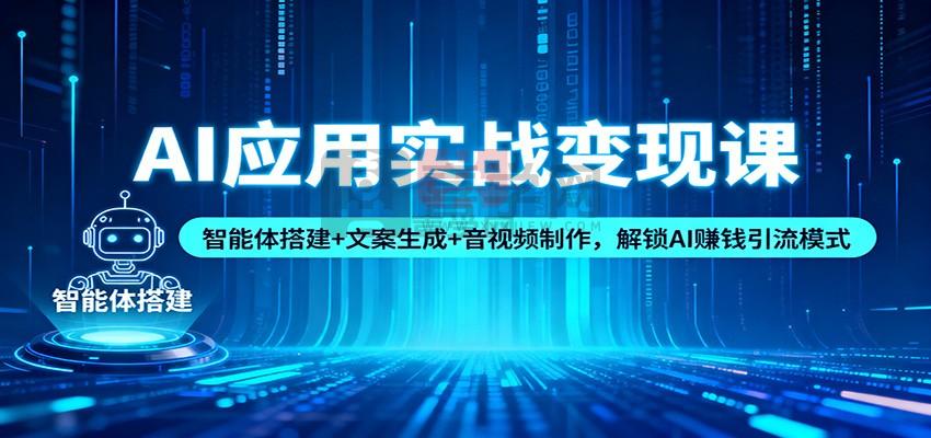 AI应用实战变现课:智能体搭建+文案生成+音视频制作,解锁AI赚钱引流模式-喜学网