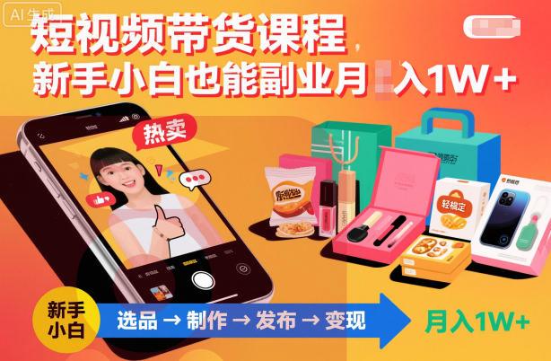 短视频带货课程,新手小白也能副业月入1W+,轻松搞定-喜学网