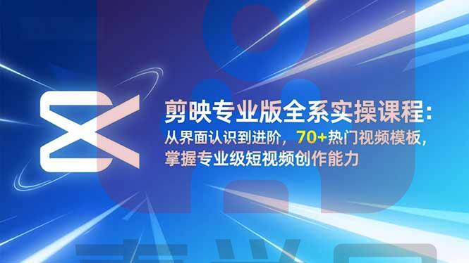 剪映专业版全系实操课程:从界面认识到进阶,70+热门视频模板,掌握专业级短视频创作能力-喜学网