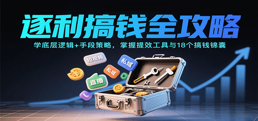 逐利搞钱全攻略：学底层逻辑+手段策略，掌握提效工具与18个搞钱锦囊(更新11月)-喜学网