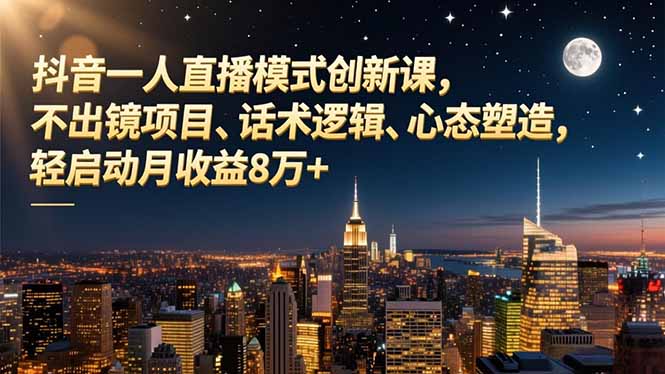 抖音一人直播模式创新课，不出镜项目、话术逻辑、心态塑造，轻启动月收益8万+-喜学网